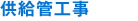 供給管工事